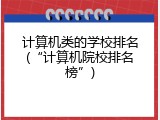 计算机类的学校排名(“计算机院校排名榜”)