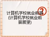 计算机学校就业前景(计算机学校就业前景展望)