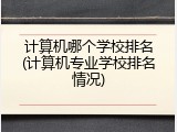 计算机哪个学校排名(计算机专业学校排名情况)