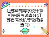 江苏省高等学校计算机等级考试查分(江苏省高教机等级成绩查询)