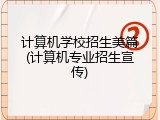 计算机学校招生美篇(计算机专业招生宣传)