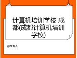 计算机培训学校 成都(成都计算机培训学校)