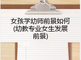 女孩学幼师前景如何(幼教专业女生发展前景)