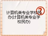 计算机类专业学校民办(计算机类专业学校民办)