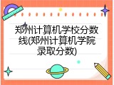 郑州计算机学校分数线(郑州计算机学院录取分数)