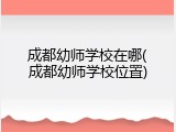 成都幼师学校在哪(成都幼师学校位置)