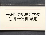 云阳计算机培训学校(云阳计算机培训)