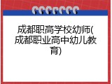 成都职高学校幼师(成都职业高中幼儿教育)