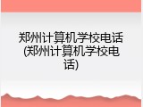 郑州计算机学校电话(郑州计算机学校电话)