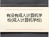 有没有成人计算机学校(成人计算机学校)