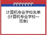 计算机专业学校名单(计算机专业学校一览表)