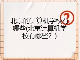 北京的计算机学校有哪些(北京计算机学校有哪些？)