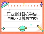 再就业计算机学校(再就业计算机学校)
