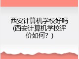 西安计算机学校好吗(西安计算机学校评价如何?)