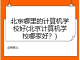 北京哪里的计算机学校好(北京计算机学校哪家好？)