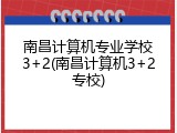 南昌计算机专业学校3+2(南昌计算机3+2专校)
