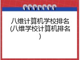 八维计算机学校排名(八维学校计算机排名)