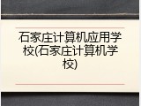 石家庄计算机应用学校(石家庄计算机学校)