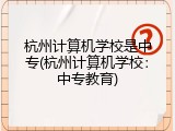 杭州计算机学校是中专(杭州计算机学校：中专教育)
