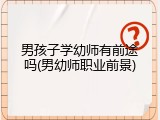 男孩子学幼师有前途吗(男幼师职业前景)