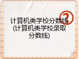 计算机类学校分数线(计算机类学校录取分数线)