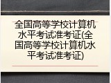 全国高等学校计算机水平考试准考证(全国高等学校计算机水平考试准考证)