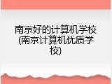 南京好的计算机学校(南京计算机优质学校)