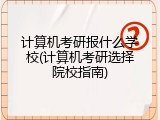 计算机考研报什么学校(计算机考研选择院校指南)