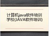 计算机java软件培训学校(JAVA软件培训)