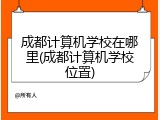 成都计算机学校在哪里(成都计算机学校位置)
