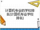 计算机专业的学校排名(计算机专业学校排名)