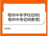 亳州中专学校幼师(亳州中专幼师教育)