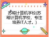 苏稽计算机学校(苏稽计算机学校，专注培养IT人才。)