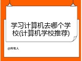 学习计算机去哪个学校(计算机学校推荐)