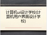 计算机ui设计学校(计算机用户界面设计学校)