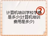 计算机培训学校学费是多少(计算机培训费用是多少)