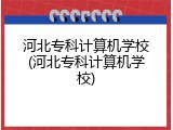 河北专科计算机学校(河北专科计算机学校)