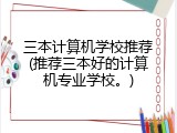 三本计算机学校推荐(推荐三本好的计算机专业学校。)