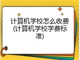 计算机学校怎么收费(计算机学校学费标准)