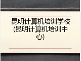 昆明计算机培训学校(昆明计算机培训中心)