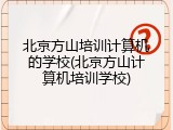 北京方山培训计算机的学校(北京方山计算机培训学校)