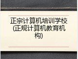正宗计算机培训学校(正规计算机教育机构)