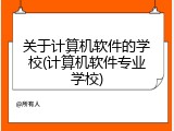 关于计算机软件的学校(计算机软件专业学校)