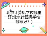 北京计算机学校哪里好(北京计算机学校哪家好？)