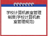 学校计算机教室管理制度(学校计算机教室管理规范)