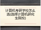 计算机考研学校怎么选(选择计算机研究生院校)