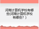 河南计算机学校有哪些(河南计算机学校有哪些？)