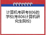 计算机考研考806的学校(考806计算机研究生院校)