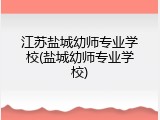 江苏盐城幼师专业学校(盐城幼师专业学校)