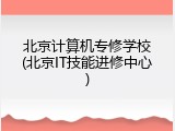 北京计算机专修学校(北京IT技能进修中心)